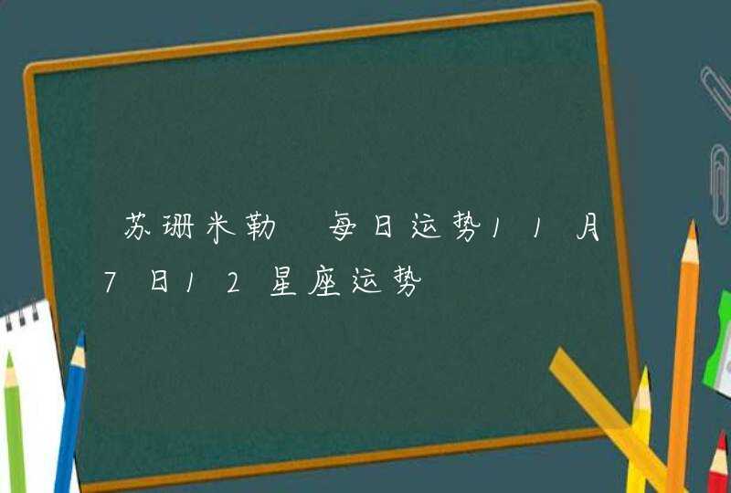 苏珊米勒 每日运势11月7日12星座运势